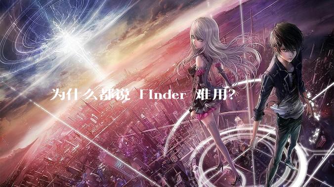 为什么都说 Finder 难用？