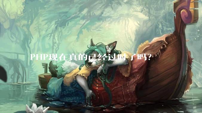 PHP现在真的已经过时了吗？