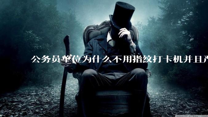 公务员单位为什么不用指纹打卡机并且严格考勤制度？