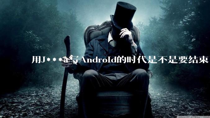 用J***a写Android的时代是不是要结束了？